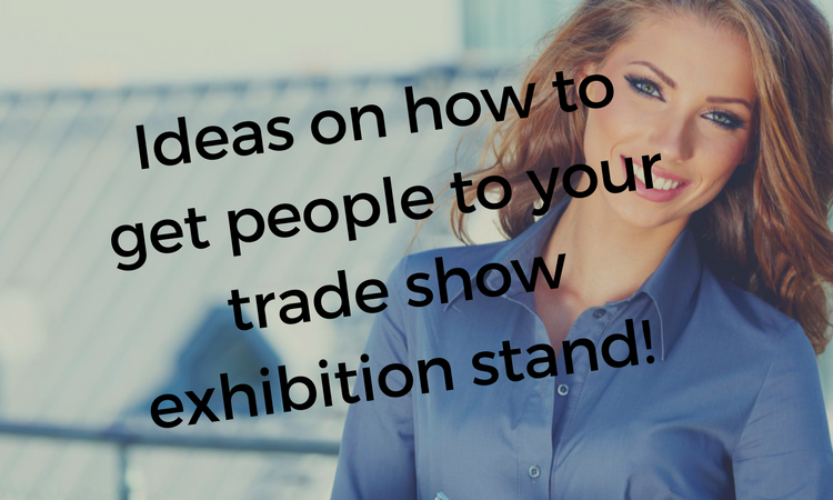 Ideas On How To Get People To Your Trade Show Exhibition Stand!
